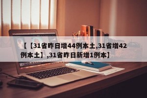【【31省昨日增44例本土,31省增42例本土】,31省昨日新增1例本】