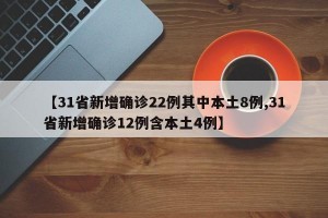 【31省新增确诊22例其中本土8例,31省新增确诊12例含本土4例】