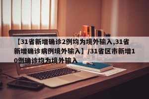 【31省新增确诊2例均为境外输入,31省新增确诊病例境外输入】/31省区市新增10例确诊均为境外输入