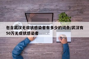 包含武汉无症状感染者有多少的词条/武汉有50万无症状感染者