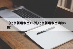 【北京新增本土13例,北京新增本土确诊5例】