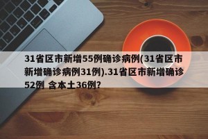 31省区市新增55例确诊病例(31省区市新增确诊病例31例).31省区市新增确诊52例 含本土36例？