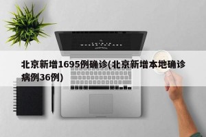 北京新增1695例确诊(北京新增本地确诊病例36例)