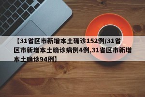 【31省区市新增本土确诊152例/31省区市新增本土确诊病例4例,31省区市新增本土确诊94例】
