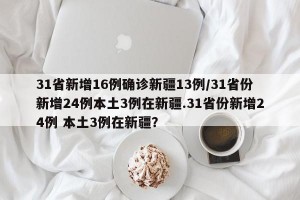 31省新增16例确诊新疆13例/31省份新增24例本土3例在新疆.31省份新增24例 本土3例在新疆？