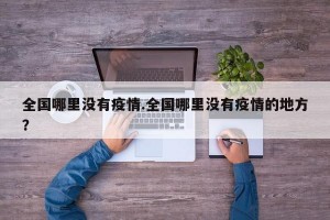 全国哪里没有疫情.全国哪里没有疫情的地方？