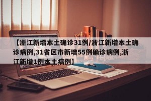 【浙江新增本土确诊31例/浙江新增本土确诊病例,31省区市新增55例确诊病例,浙江新增1例本土病例】