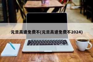 元旦高速免费不(元旦高速免费不2024)