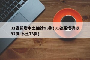 31省新增本土确诊93例(31省新增确诊92例 本土73例)