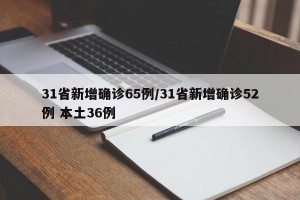 31省新增确诊65例/31省新增确诊52例 本土36例