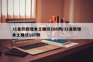 31省份新增本土确诊108例/31省新增本土确诊107例