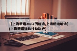 【上海新增3084例确诊,上海新增确诊】(上海新增确诊行动轨迹)