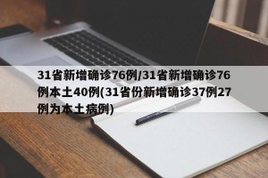 31省新增确诊76例/31省新增确诊76例本土40例(31省份新增确诊37例27例为本土病例)