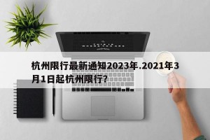 杭州限行最新通知2023年.2021年3月1日起杭州限行？