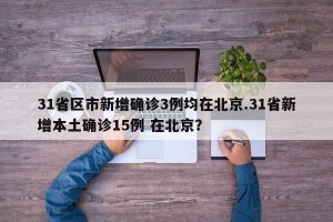 31省区市新增确诊3例均在北京.31省新增本土确诊15例 在北京？
