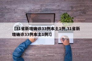 【31省新增确诊33例本土1例,31省新增确诊33例本土1例!】
