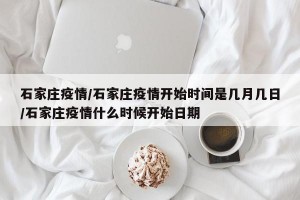 石家庄疫情/石家庄疫情开始时间是几月几日/石家庄疫情什么时候开始日期