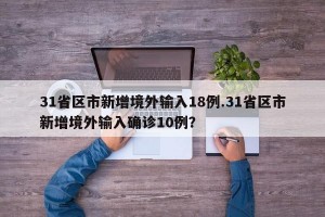31省区市新增境外输入18例.31省区市新增境外输入确诊10例？