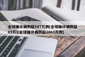 全球确诊病例超547万例(全球确诊病例超85万)(全球确诊病例超2863万例)