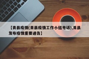 【青县疫情(青县疫情工作小组电话),青县发布疫情重要通告】