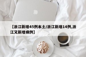 【浙江新增45例本土/浙江新增14例,浙江又新增病例】