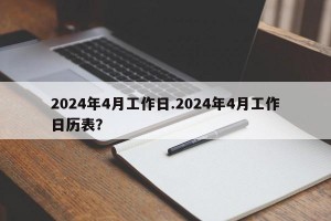 2024年4月工作日.2024年4月工作日历表？