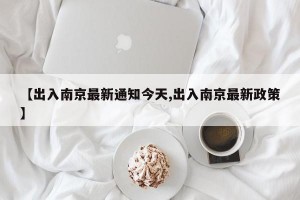 【出入南京最新通知今天,出入南京最新政策】