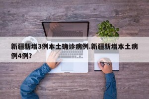 新疆新增3例本土确诊病例.新疆新增本土病例4例？