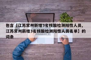 包含【江苏常州新增3名核酸检测阳性人员,江苏常州新增3名核酸检测阳性人员名单】的词条