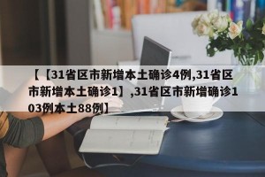 【【31省区市新增本土确诊4例,31省区市新增本土确诊1】,31省区市新增确诊103例本土88例】