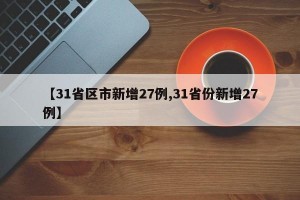 【31省区市新增27例,31省份新增27例】