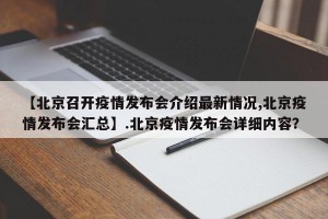 【北京召开疫情发布会介绍最新情况,北京疫情发布会汇总】.北京疫情发布会详细内容？