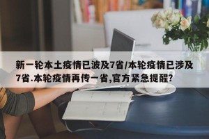 新一轮本土疫情已波及7省/本轮疫情已涉及7省.本轮疫情再传一省,官方紧急提醒？