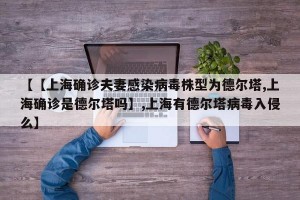 【【上海确诊夫妻感染病毒株型为德尔塔,上海确诊是德尔塔吗】,上海有德尔塔病毒入侵么】