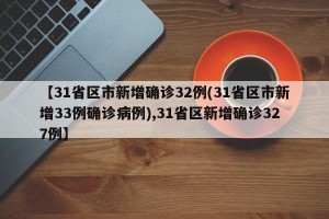 【31省区市新增确诊32例(31省区市新增33例确诊病例),31省区新增确诊327例】