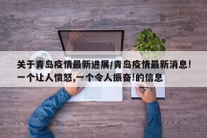 关于青岛疫情最新进展/青岛疫情最新消息!一个让人愤怒,一个令人振奋!的信息