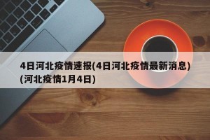 4日河北疫情速报(4日河北疫情最新消息)(河北疫情1月4日)