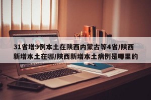 31省增9例本土在陕西内蒙古等4省/陕西新增本土在哪/陕西新增本土病例是哪里的