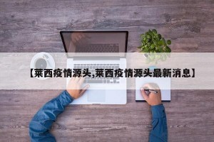 【莱西疫情源头,莱西疫情源头最新消息】