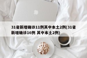 31省新增确诊11例其中本土2例(31省新增确诊16例 其中本土2例)