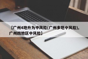 【广州4地升为中风险(广州多地中风险),广州四地区中风险】