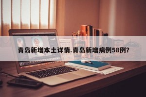 青岛新增本土详情.青岛新增病例58例？