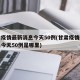 甘肃疫情最新消息今天50例(甘肃疫情最新消息今天50例是哪里)