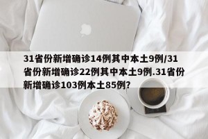 31省份新增确诊14例其中本土9例/31省份新增确诊22例其中本土9例.31省份新增确诊103例本土85例？
