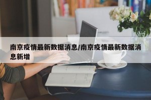 南京疫情最新数据消息/南京疫情最新数据消息新增