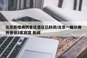 北京新增病例曾住酒店已封闭/北京一确诊病例曾住2家宾馆 新闻