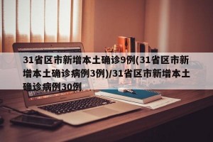 31省区市新增本土确诊9例(31省区市新增本土确诊病例3例)/31省区市新增本土确诊病例30例