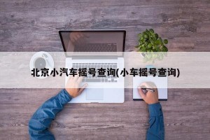 北京小汽车摇号查询(小车摇号查询)