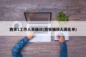 西安1工作人员确诊(西安确诊人员名单)