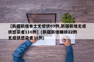 【新疆新增本土无症状69例,新疆新增无症状感染者116例】(新疆新增确诊22例 无症状感染者38例)